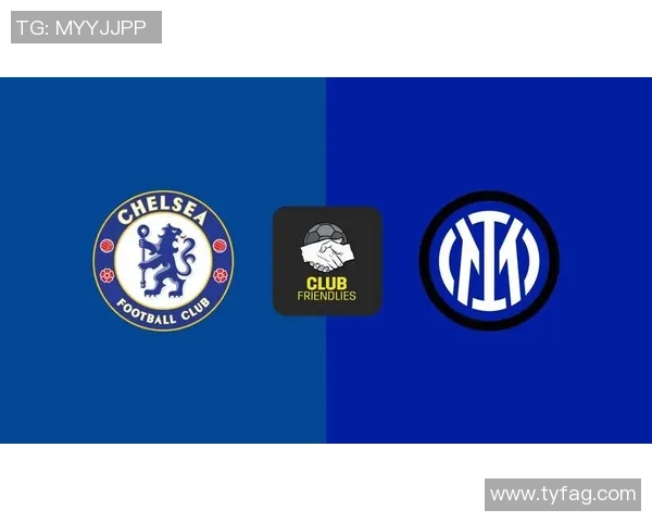 切尔西逆转国米友谊赛精彩瞬间解析全场沸腾数据揭秘